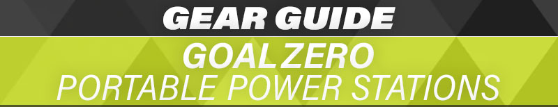 Gear Guide Goal Zero Portable Power Stations